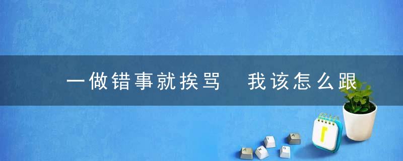 一做错事就挨骂 我该怎么跟老公相处